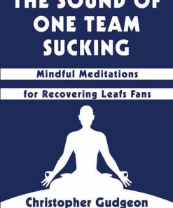The Sound of One Team Sucking Mindful Meditations for Recovering Leafs Fans 1st Edition Christopher Gudgeon