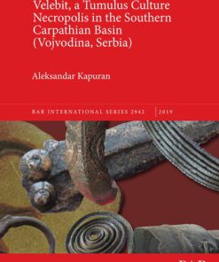 Velebit a Tumulus Culture Necropolis in the Southern Carpathian Basin Vojvodina Serbia 1st Edition by Aleksandar Kapuran ISBN 1407356208 9781407323787