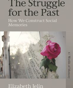 The Struggle for the Past How We Construct Social Memories 1st Edition Elizabeth Jelin