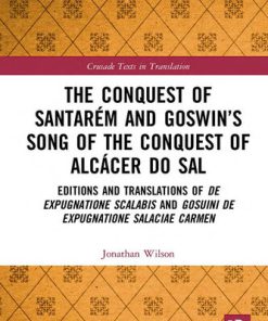 The Conquest of Santarém and Goswin s Song of the Conquest of Alcácer do Sal Editions and Translations of De expugnatione Scalabis and Gosuini de carmen Crusade Texts in Translation Jonathan Wilson