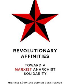 Revolutionary Affinities Toward a Marxist Anarchist Solidarity 1st Edition Michael Löwy Olivier Besancenot