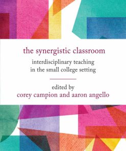 The Synergistic Classroom Interdisciplinary Teaching in the Small College Setting 1st Edition Corey Campion Erika Cornelius Smith Aaron Angello Paul D Reich Patricia Marchesi Patrick L Hamilton Allan W Austin Christine Dehne Jonathan Munson April M Boulton
