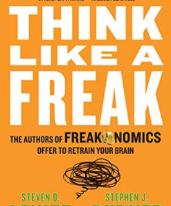 Think Like a Freak The Authors of Freakonomics Offer to Retrain Your Brain Levitt Steven D Dubner Stephen J