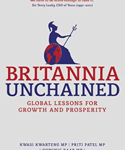 Britannia Unchained Global Lessons for Growth and Prosperity 2012th Edition Kwasi Kwarteng Priti Patel Dominic Raab Chris Skidmore Elizabeth Truss