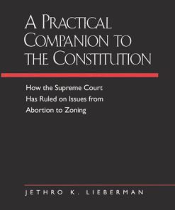 A Practical Companion to the Constitution How the Supreme Court Has Ruled on Issues from Abortion to Zoning Updated and Expanded Edition of The Evolving Constitution Jethro K. Lieberman
