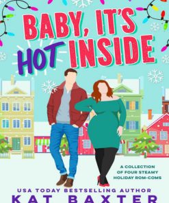Baby It s Hot Inside A Collection of Four Steamy Holiday Rom Coms 1st Edition Kat Baxter