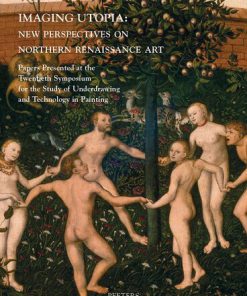 Imaging Utopia New Perspectives on Northern Renaissance Art Papers Presented at the Twentieth Symposium for the Study of Underdrawing and Technology in Painting held in Mechelen and Leuven 11 13 January 2017 1st Edition Julie Beckers