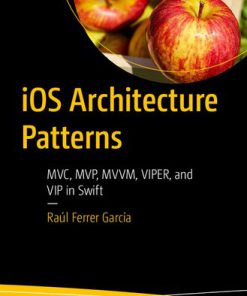 iOS Architecture Patterns: MVC, MVP, MVVM, VIPER, and VIP in Swift 1st Edition Raúl Ferrer García