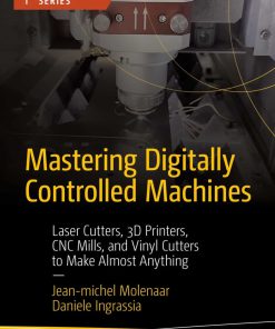 Mastering Digitally Controlled Machines: Laser Cutters, 3D Printers, CNC Mills, and Vinyl Cutters to Make Almost Anything (Maker Innovations Series) 1st Edition Jean-Michel Molenaar