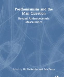 Posthumanism and the Man Question Beyond Anthropocentric Masculinities Routledge Advances in Feminist Studies and Intersectionality  1st Edition Ulf Mellström