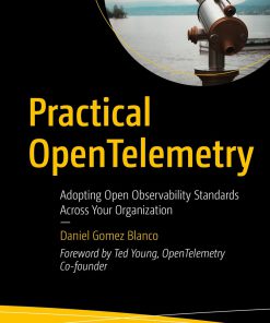 Practical OpenTelemetry: Adopting Open Observability Standards Across Your Organization 1st Edition Daniel Gomez Blanco
