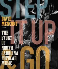 Step It Up and Go The Story of North Carolina Popular Music from Blind Boy Fuller and Doc Watson to Nina Simone and Superchunk David Menconi