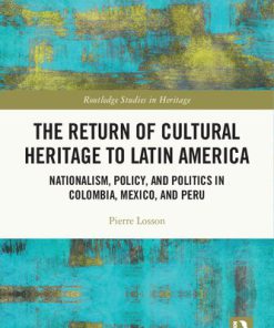 The Return of Cultural Heritage to Latin America: Nationalism, Policy, and Politics in Colombia, Mexico, and Peru 1st Edition Pierre Losson