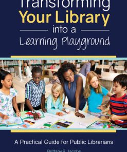 Transforming Your Library into a Learning Playground A Practical Guide for Public Librarians 1st Edition Brittany R. Jacobs