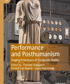 Performance and Posthumanism: Staging Prototypes of Composite Bodies 1st Edition Christel Stalpaert (Editor)